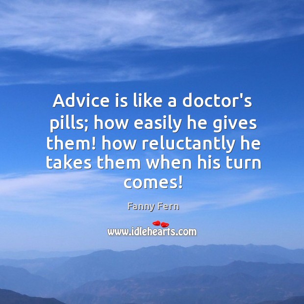 Advice is like a doctor’s pills; how easily he gives them! how Fanny Fern Picture Quote