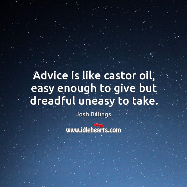 Advice is like castor oil, easy enough to give but dreadful uneasy to take. Josh Billings Picture Quote