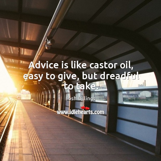 Advice is like castor oil, easy to give, but dreadful to take. Josh Billings Picture Quote