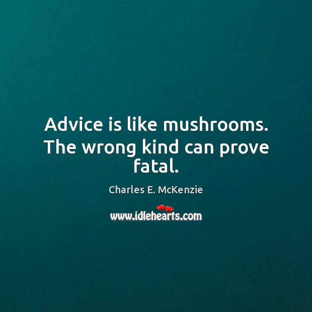 Advice is like mushrooms. The wrong kind can prove fatal. Image