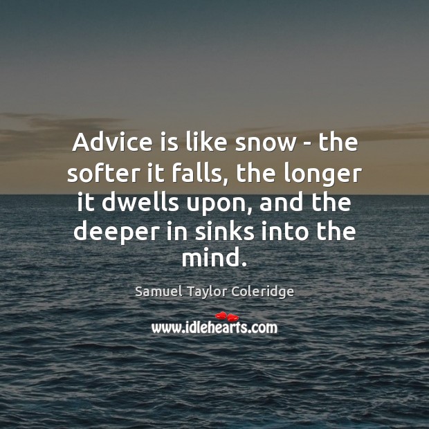 Advice is like snow – the softer it falls, the longer it Samuel Taylor Coleridge Picture Quote