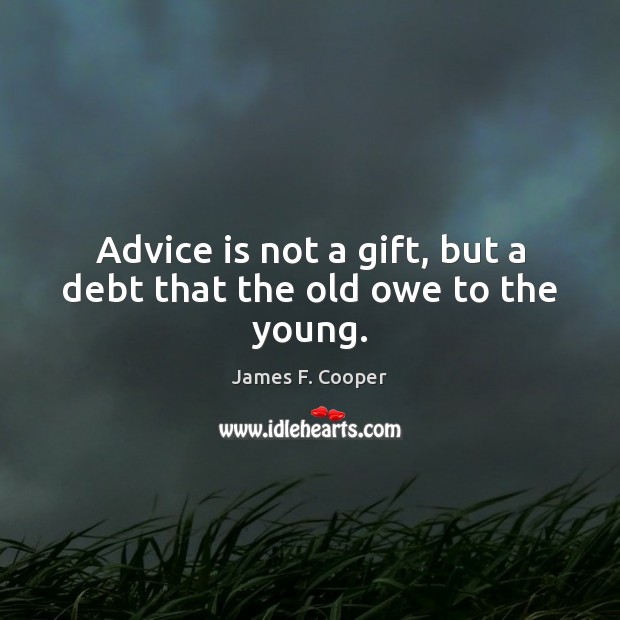 Advice is not a gift, but a debt that the old owe to the young. Image