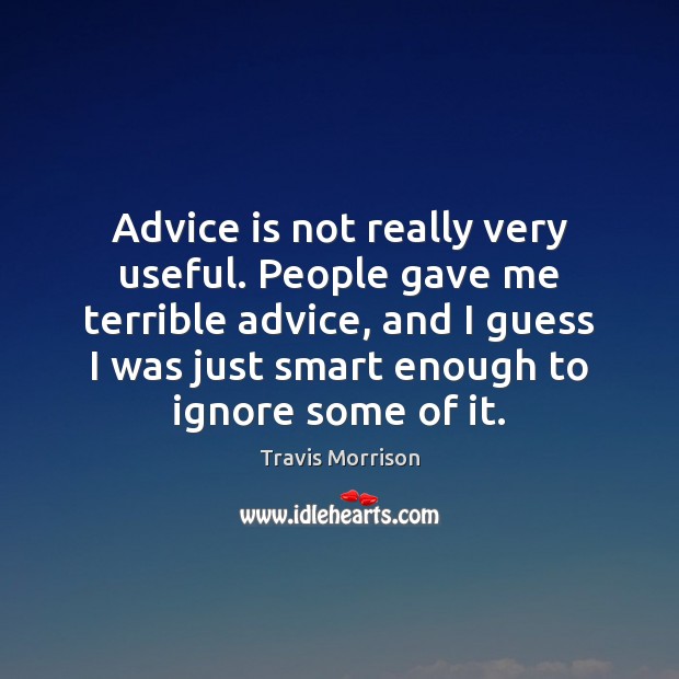 Advice is not really very useful. People gave me terrible advice, and Travis Morrison Picture Quote