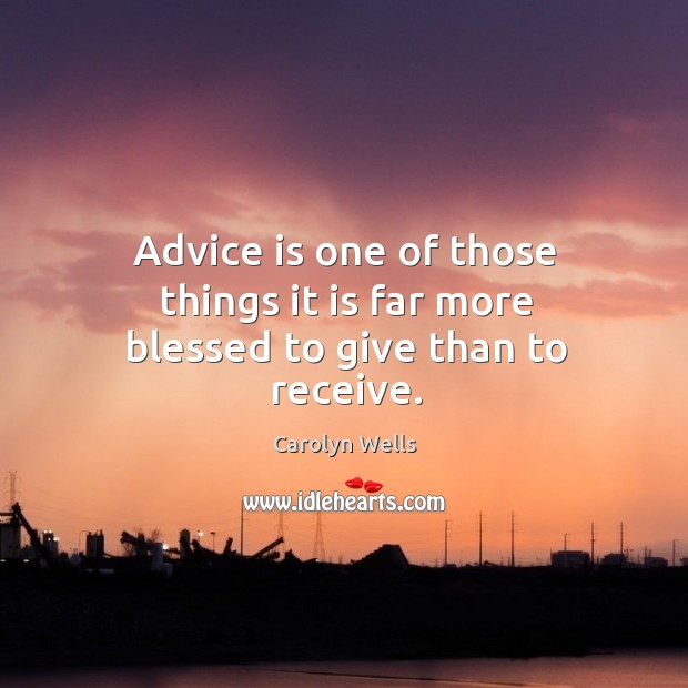 Advice is one of those things it is far more blessed to give than to receive. Carolyn Wells Picture Quote