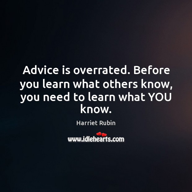 Advice is overrated. Before you learn what others know, you need to learn what YOU know. Harriet Rubin Picture Quote