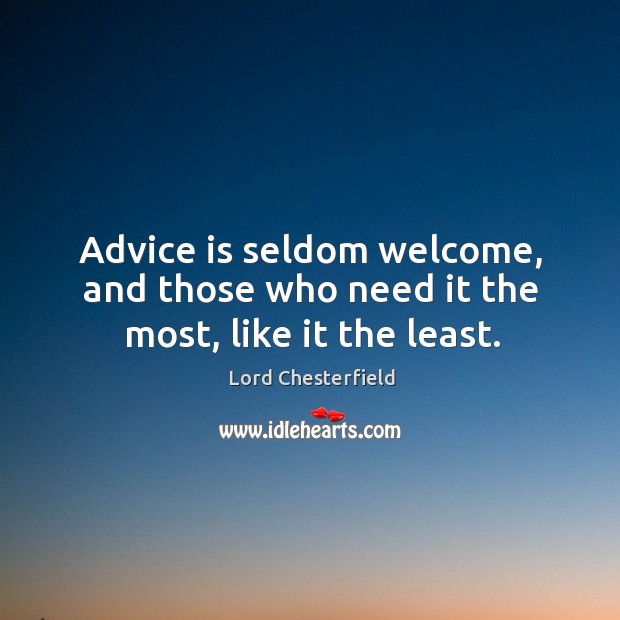 Advice is seldom welcome, and those who need it the most, like it the least. Lord Chesterfield Picture Quote