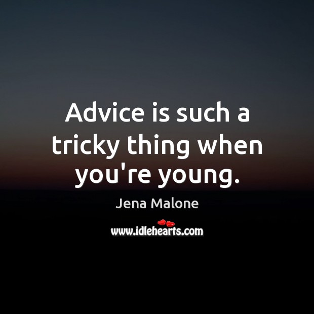 Advice is such a tricky thing when you’re young. Image