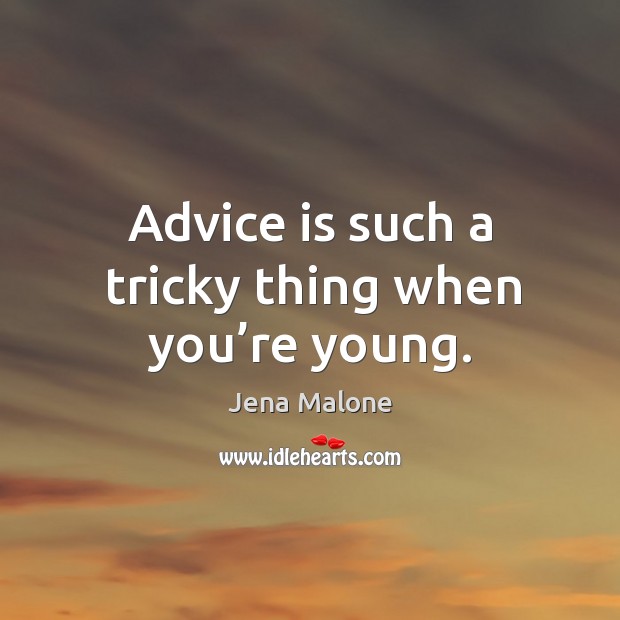Advice is such a tricky thing when you’re young. Jena Malone Picture Quote