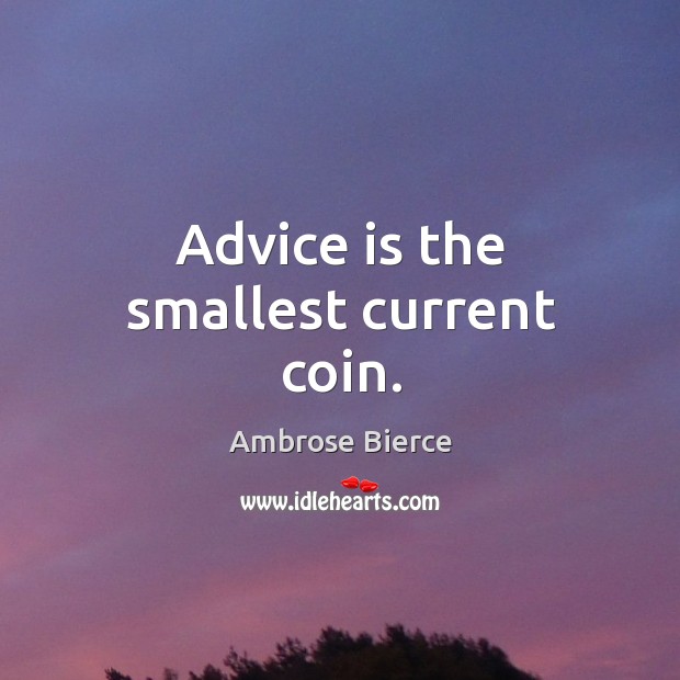 Advice is the smallest current coin. Ambrose Bierce Picture Quote