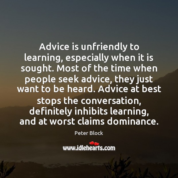 Advice is unfriendly to learning, especially when it is sought. Most of Peter Block Picture Quote