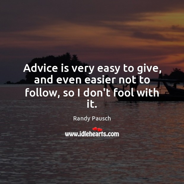 Advice is very easy to give, and even easier not to follow, so I don’t fool with it. Randy Pausch Picture Quote