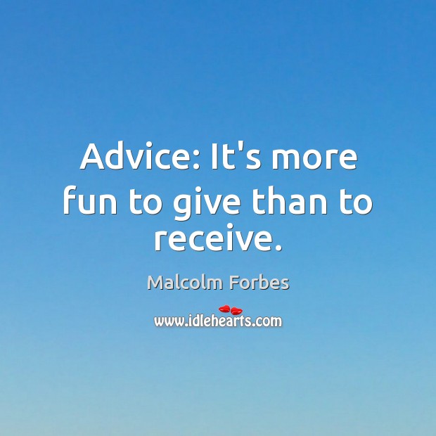 Advice: It’s more fun to give than to receive. Malcolm Forbes Picture Quote