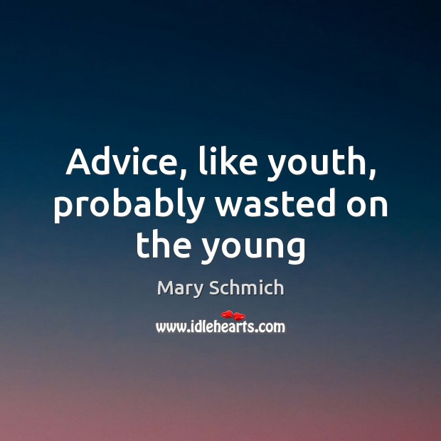 Advice, like youth, probably wasted on the young Mary Schmich Picture Quote