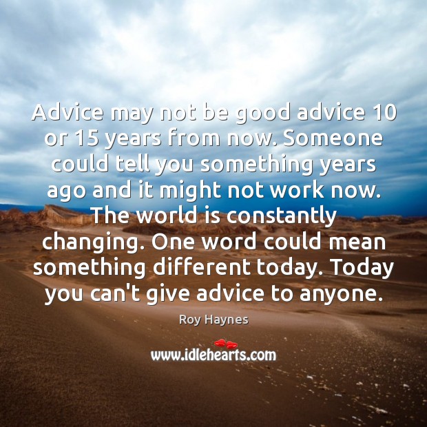 Advice may not be good advice 10 or 15 years from now. Someone could Image