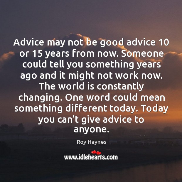 Advice may not be good advice 10 or 15 years from now. Someone could tell you something years Roy Haynes Picture Quote
