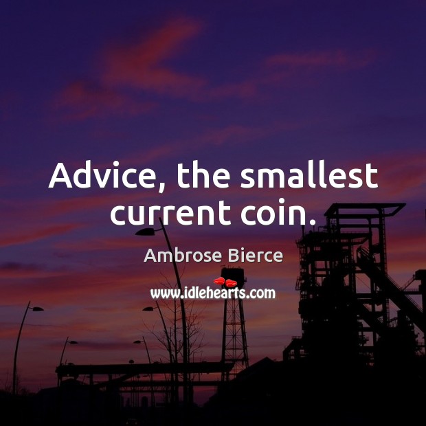 Advice, the smallest current coin. Ambrose Bierce Picture Quote