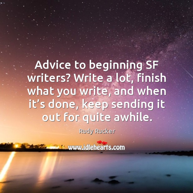 Advice to beginning sf writers? write a lot, finish what you write, and when it’s done Rudy Rucker Picture Quote