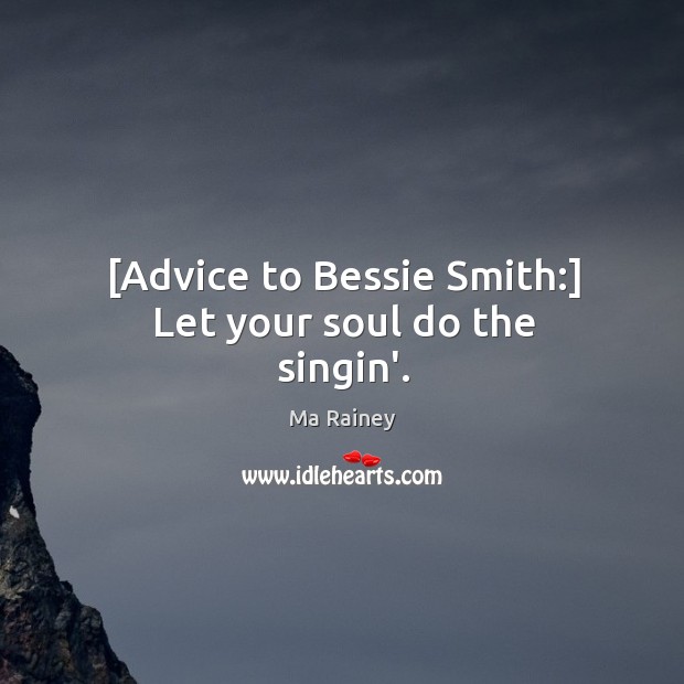 [Advice to Bessie Smith:] Let your soul do the singin’. Image