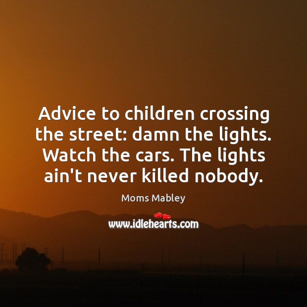 Advice to children crossing the street: damn the lights. Watch the cars. Moms Mabley Picture Quote