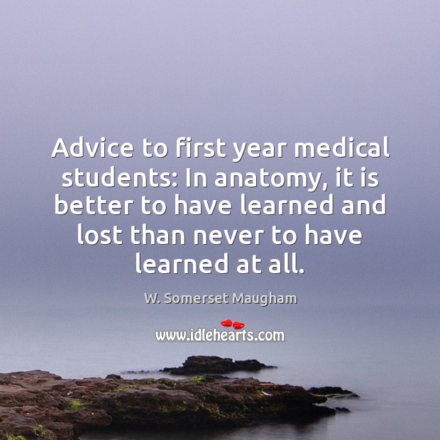Advice to first year medical students: In anatomy, it is better to W. Somerset Maugham Picture Quote