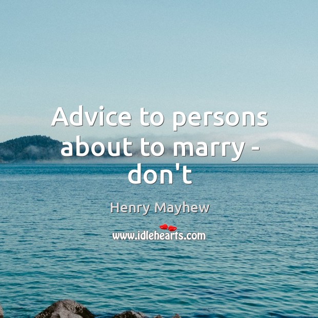 Advice to persons about to marry – don’t Henry Mayhew Picture Quote