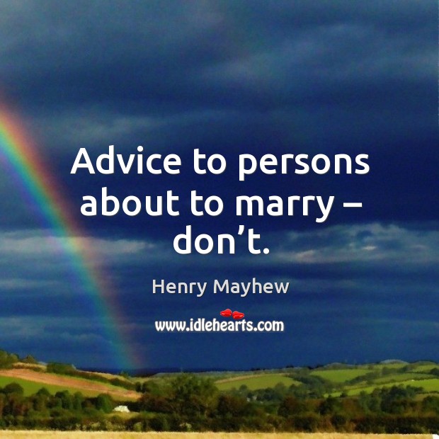 Advice to persons about to marry – don’t. Henry Mayhew Picture Quote
