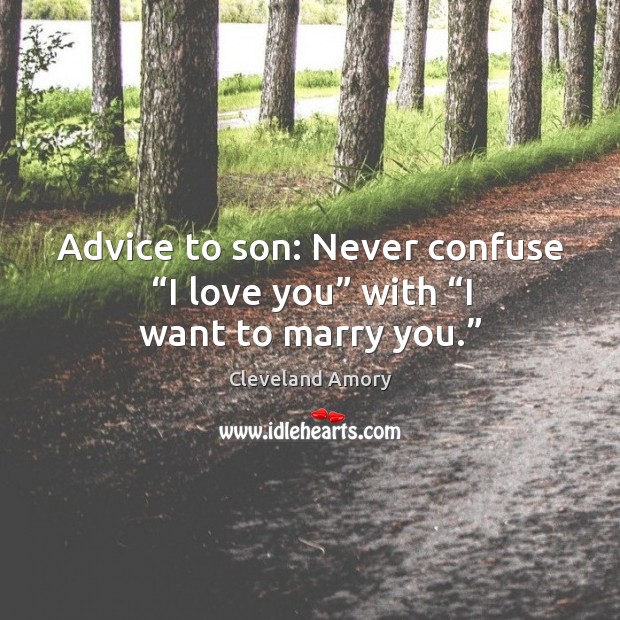 Advice to son: never confuse “i love you” with “i want to marry you.” Cleveland Amory Picture Quote