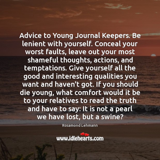Advice to Young Journal Keepers. Be lenient with yourself. Conceal your worst Image