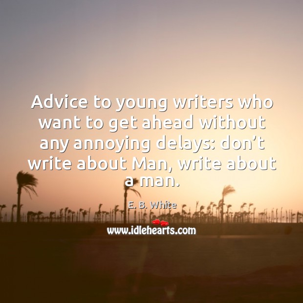 Advice to young writers who want to get ahead without any annoying delays: E. B. White Picture Quote