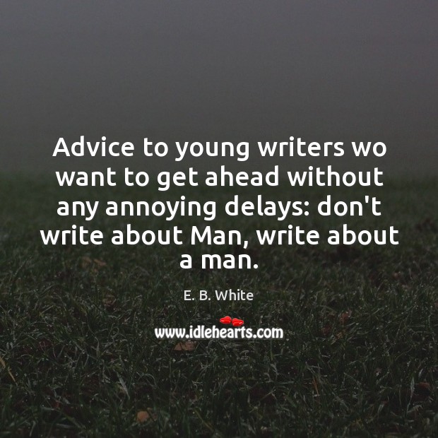 Advice to young writers wo want to get ahead without any annoying E. B. White Picture Quote