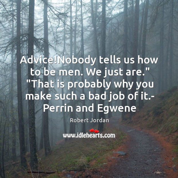 Advice!Nobody tells us how to be men. We just are.” “That Robert Jordan Picture Quote