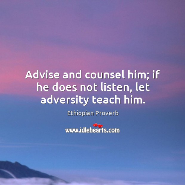 Advise and counsel him; if he does not listen, let adversity teach him. Ethiopian Proverbs Image