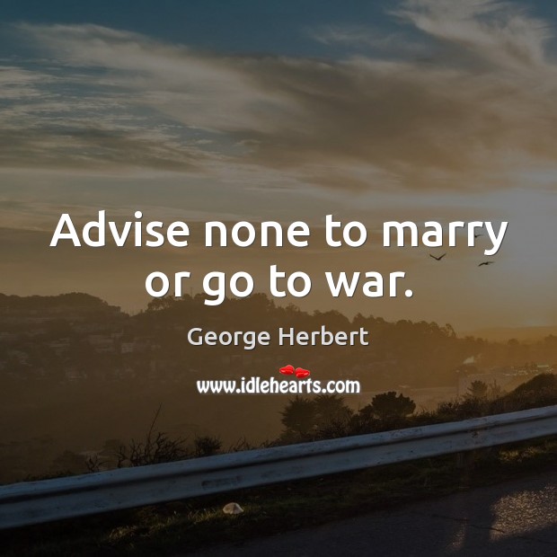 Advise none to marry or go to war. George Herbert Picture Quote