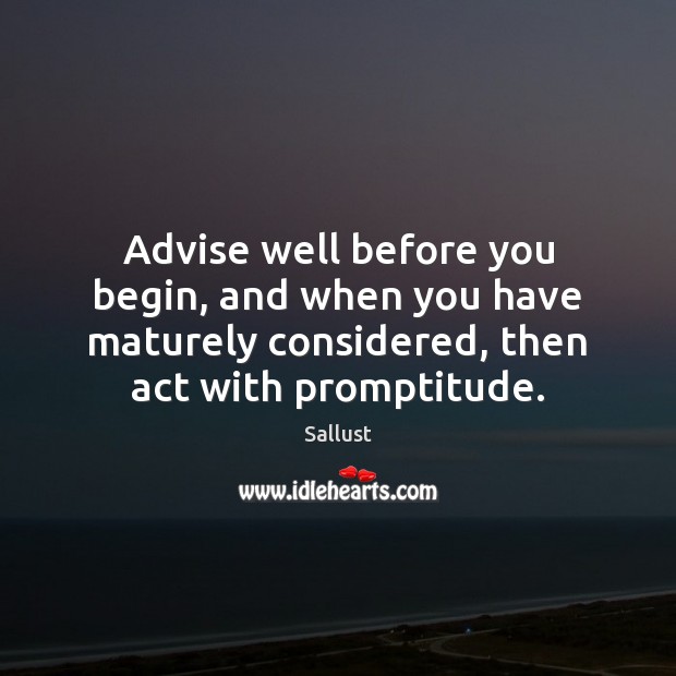 Advise well before you begin, and when you have maturely considered, then Sallust Picture Quote