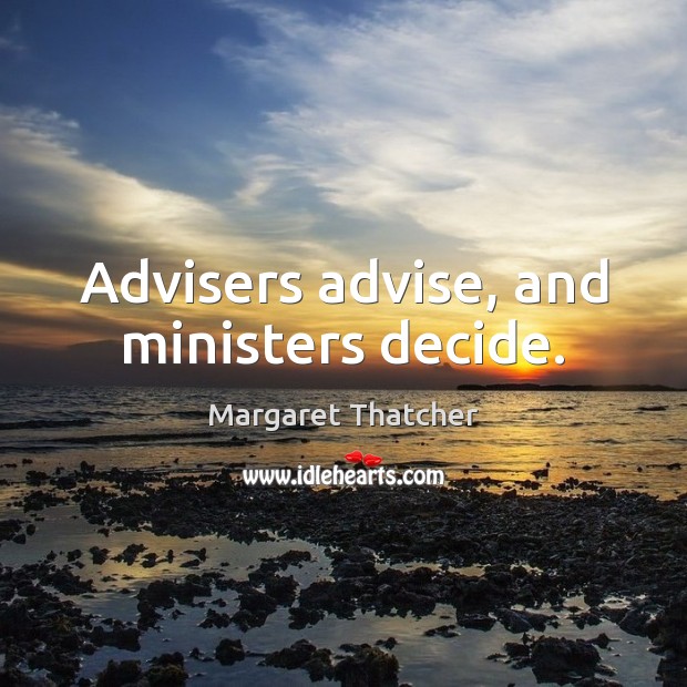 Advisers advise, and ministers decide. Margaret Thatcher Picture Quote