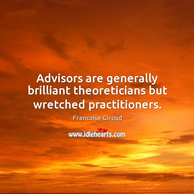 Advisors are generally brilliant theoreticians but wretched practitioners. Francoise Giroud Picture Quote