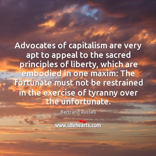Advocates of capitalism are very apt to appeal to the sacred principles of liberty Bertrand Russell Picture Quote
