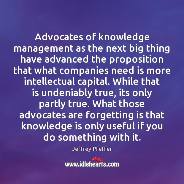 Advocates of knowledge management as the next big thing have advanced the Jeffrey Pfeffer Picture Quote