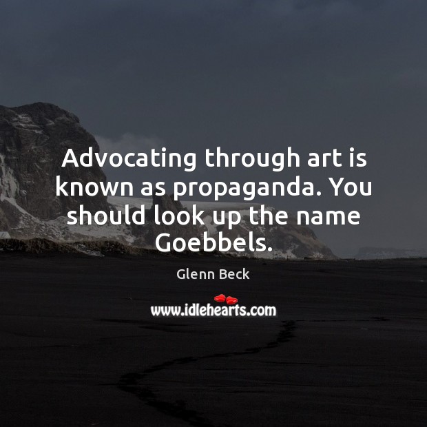 Advocating through art is known as propaganda. You should look up the name Goebbels. Glenn Beck Picture Quote