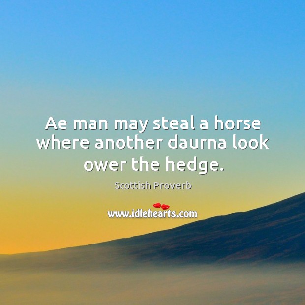 Ae man may steal a horse where another daurna look ower the hedge. Scottish Proverbs Image