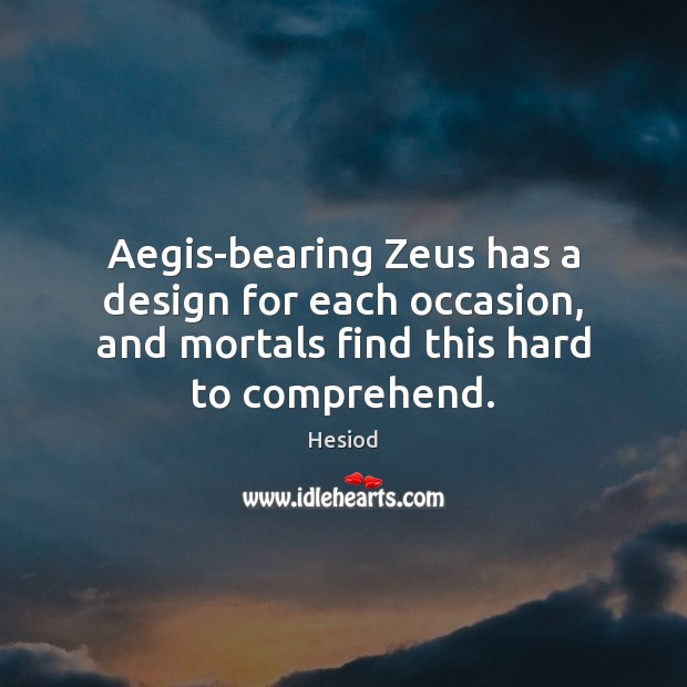 Aegis-bearing Zeus has a design for each occasion, and mortals find this Hesiod Picture Quote
