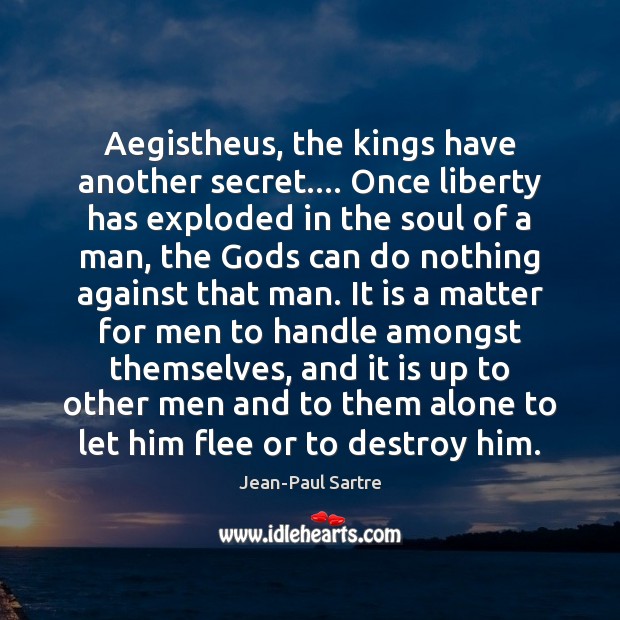 Aegistheus, the kings have another secret…. Once liberty has exploded in the Jean-Paul Sartre Picture Quote