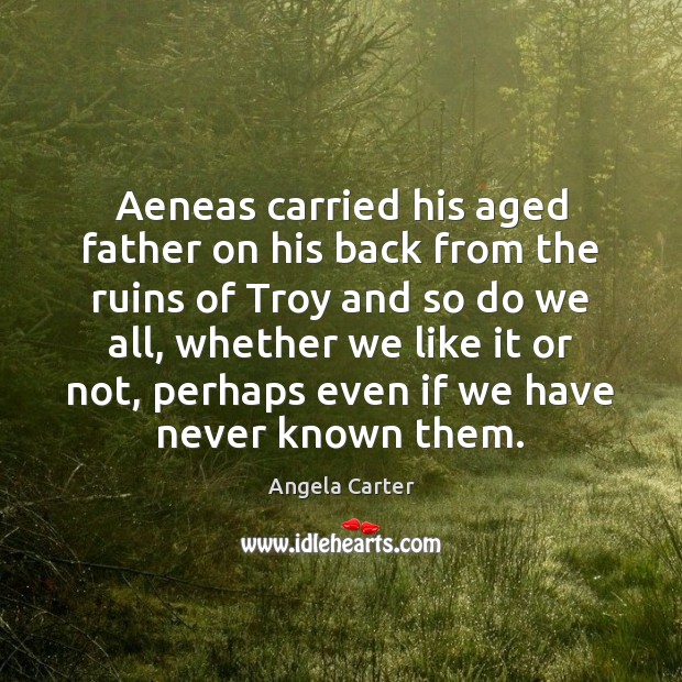 Aeneas carried his aged father on his back from the ruins of Angela Carter Picture Quote