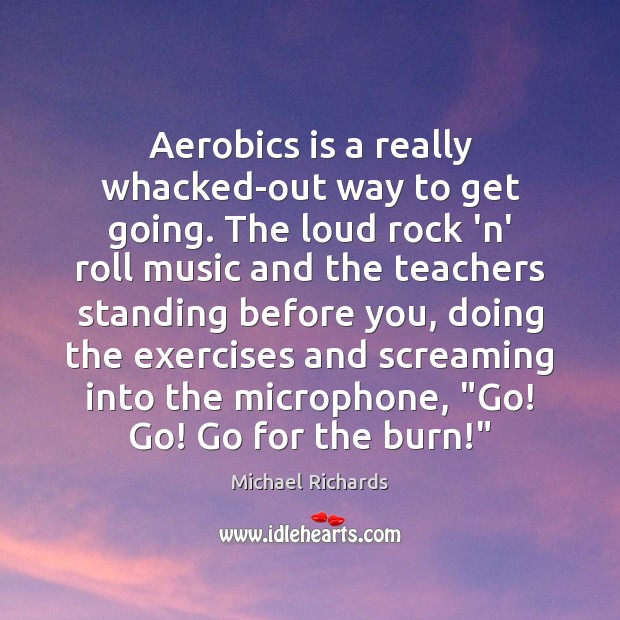 Aerobics is a really whacked-out way to get going. The loud rock Image