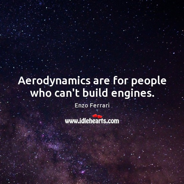 Aerodynamics are for people who can’t build engines. Enzo Ferrari Picture Quote