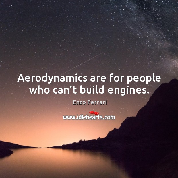 Aerodynamics are for people who can’t build engines. Enzo Ferrari Picture Quote