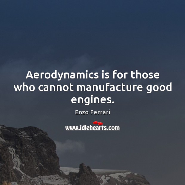 Aerodynamics is for those who cannot manufacture good engines. Image