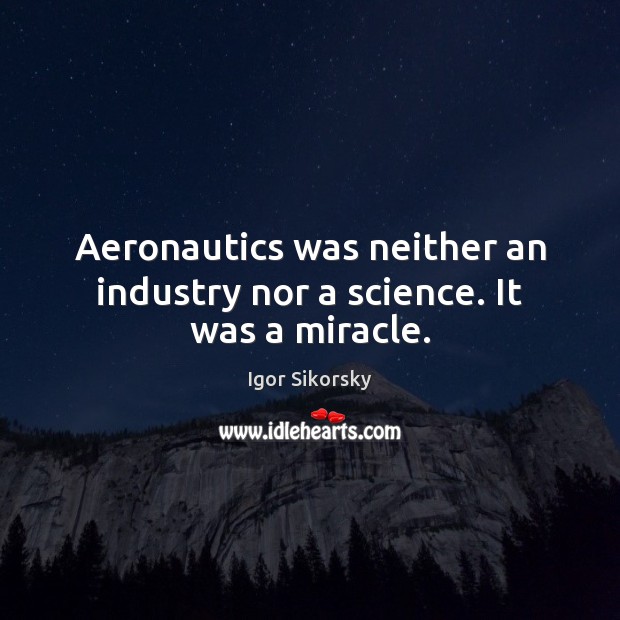 Aeronautics was neither an industry nor a science. It was a miracle. Igor Sikorsky Picture Quote