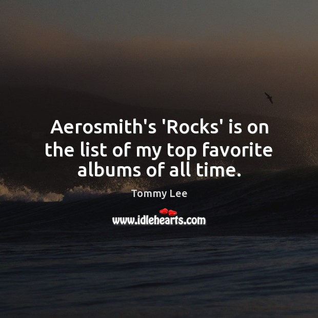 Aerosmith’s ‘Rocks’ is on the list of my top favorite albums of all time. Tommy Lee Picture Quote