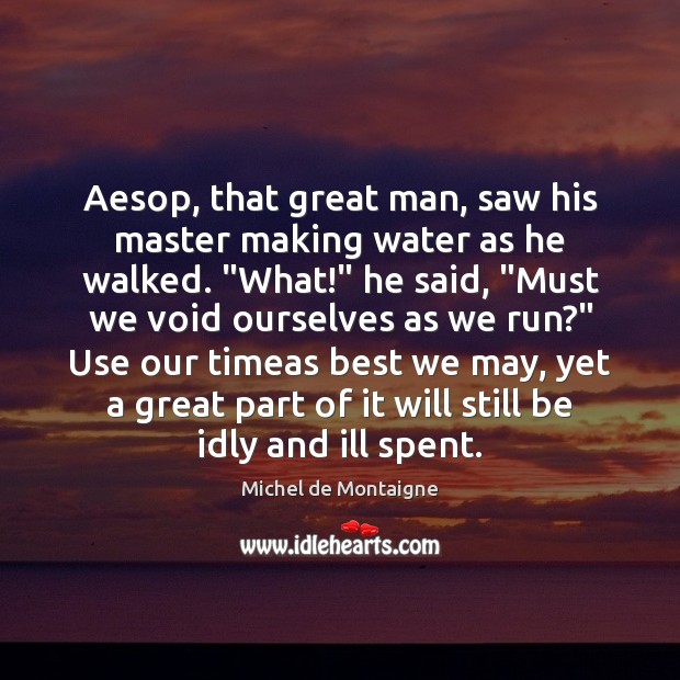 Aesop, that great man, saw his master making water as he walked. “ Michel de Montaigne Picture Quote